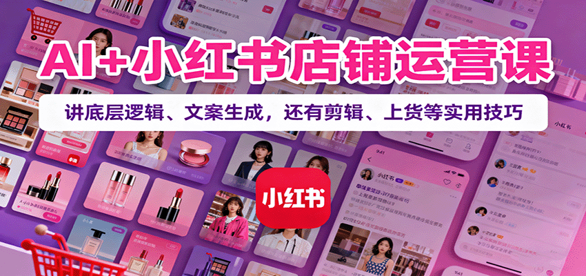 AI+小红书店铺运营课：讲底层逻辑、文案生成，还有剪辑、上货等实用技巧-保成圈-山云人力,分享创业咨询_最新网络项目资源