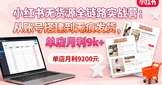 小红书无货源全链路实战营：从账号搭建到无痕发货，单店月利9k+-保成圈-山云人力,分享创业咨询_最新网络项目资源