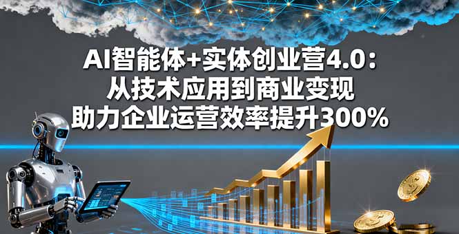 AI智能体+实体创业营4.0：从技术应用到商业变现 助力企业运营效率提升300%-保成圈-山云人力,分享创业咨询_最新网络项目资源