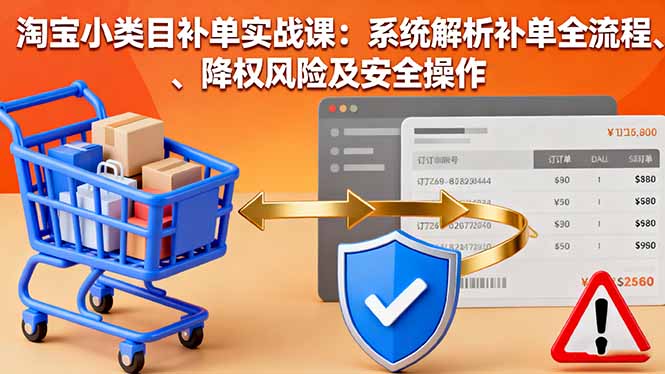 淘宝小类目补单实战课：系统解析补单全流程、降权风险及安全操作-保成圈-山云人力,分享创业咨询_最新网络项目资源