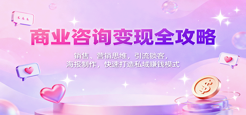 商业咨询变现全攻略：销售、营销思维，引流锁客，海报制作，快速打造私域赚钱模式-保成圈-山云人力,分享创业咨询_最新网络项目资源