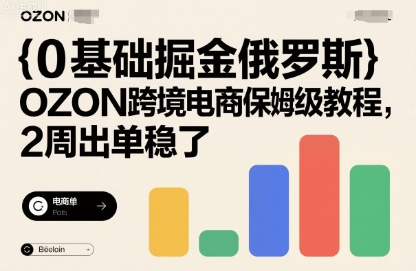 0基础掘金俄罗斯，OZON跨境电商保姆级教程，2周出单稳了-保成圈-山云人力,分享创业咨询_最新网络项目资源