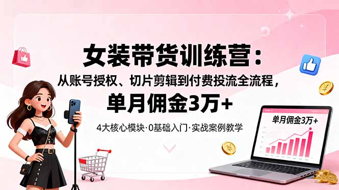 女装带货特训营：从账号授权、切片剪辑到付费投流全流程，单月佣金3万+-保成圈-山云人力,分享创业咨询_最新网络项目资源