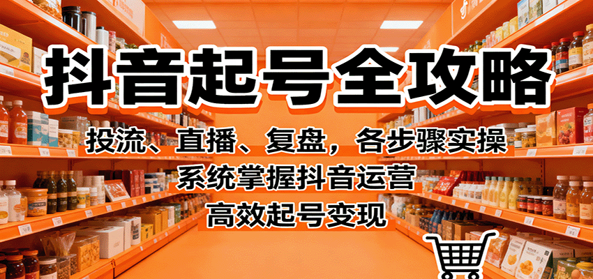 抖音起号全攻略，投流、直播、复盘，各步骤实操，系统掌握抖音运营，高效起号变现-保成圈-山云人力,分享创业咨询_最新网络项目资源