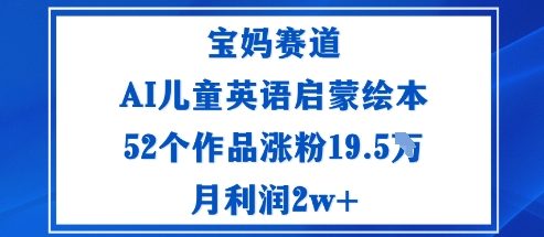 宝妈赛道：AI儿童英语启蒙绘本52个作品涨粉19.5W月利润2w+-保成圈-山云人力,分享创业咨询_最新网络项目资源