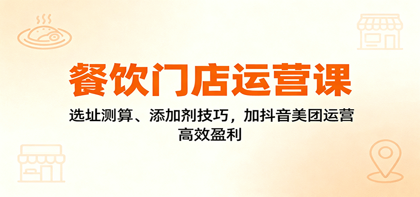 餐饮门店运营课：选址测算、添加剂技巧，加抖音美团运营，高效盈利-保成圈-山云人力,分享创业咨询_最新网络项目资源