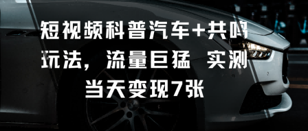 短视频科普汽车+共鸣玩法，流量巨猛实测当天变现7张-保成圈-山云人力,分享创业咨询_最新网络项目资源