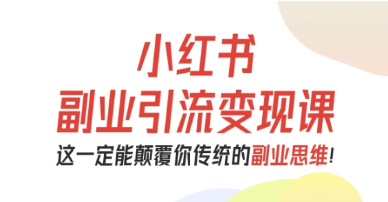 小红书副业引流变现课，从0-1跑通副业项目，这一定能颠覆你传统的副业思维-保成圈-山云人力,分享创业咨询_最新网络项目资源