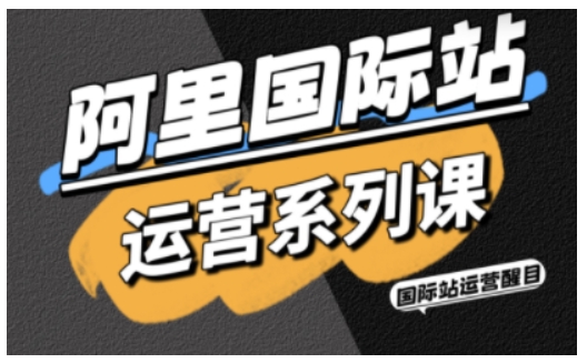 阿里国际站运营系列课，涵盖精准引流、直通车与全站推实战SOP，搭配AI效率工具包与高阶增长玩法-保成圈-山云人力,分享创业咨询_最新网络项目资源