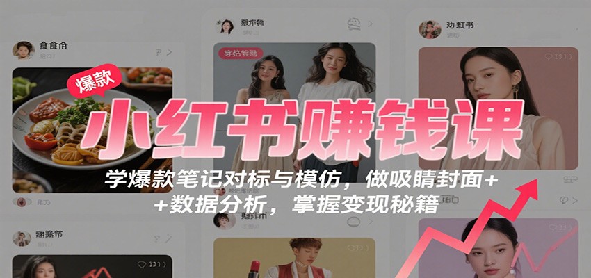 小红书赚钱课：学爆款笔记对标与模仿，做吸睛封面 + 数据分析，掌握变现秘籍-保成圈-山云人力,分享创业咨询_最新网络项目资源