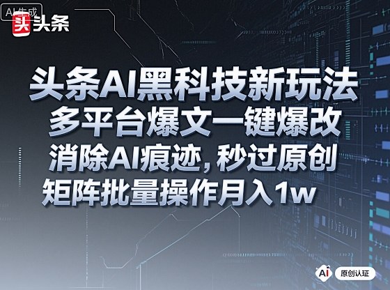 头条AI黑科技新玩法，多平台爆文一键爆改，消除AI痕迹，秒过原创，矩阵批量操作月入1w+【揭秘】-保成圈-山云人力,分享创业咨询_最新网络项目资源