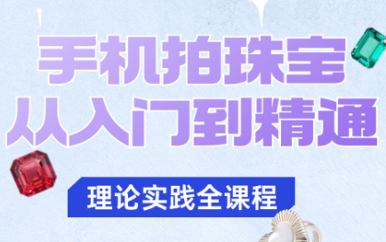 青柠老师·手机拍珠宝从入门到精通-保成圈-山云人力,分享创业咨询_最新网络项目资源