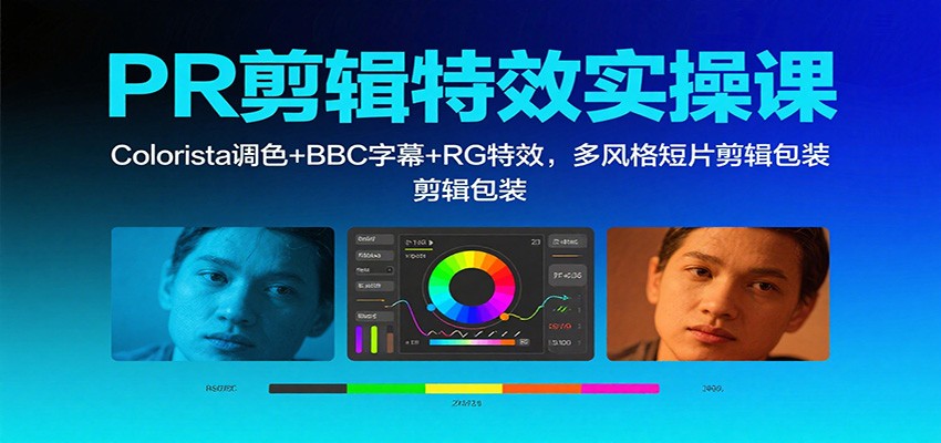 PR剪辑特效实操课：Colorista调色+BBC字幕+RG特效，多风格短片剪辑包装-保成圈-山云人力,分享创业咨询_最新网络项目资源