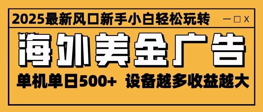 2025最新风口 海外美金广告 单机单日500+ 可无限放大 设备越多收益越大 轻松上手-保成圈-山云人力,分享创业咨询_最新网络项目资源