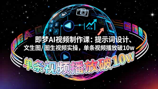 即梦AI视频制作课：提示词设计、文生图/图生视频实操，单条视频播放破10w-保成圈-山云人力,分享创业咨询_最新网络项目资源
