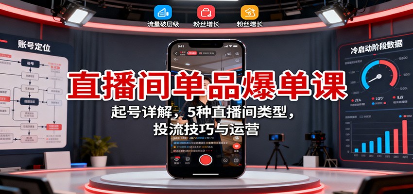 直播间单品爆单课：起号详解，5种直播间类型，投流技巧与运营-保成圈-山云人力,分享创业咨询_最新网络项目资源