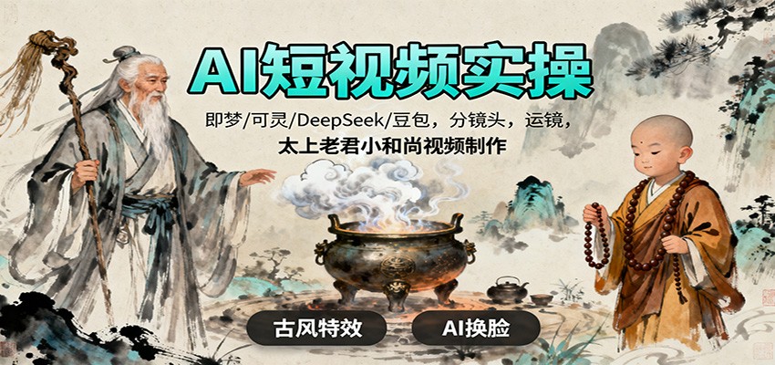 AI短视频实操，即梦/可灵/DeepSeek/豆包，分镜头，运镜，太上老君小和尚视频制作-保成圈-山云人力,分享创业咨询_最新网络项目资源