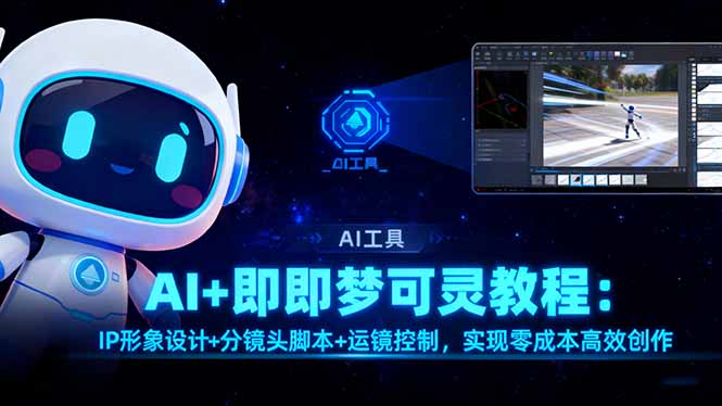 AI+即梦可灵教程：IP形象设计+分镜头脚本+运镜控制，实现零成本高效创作-保成圈-山云人力,分享创业咨询_最新网络项目资源