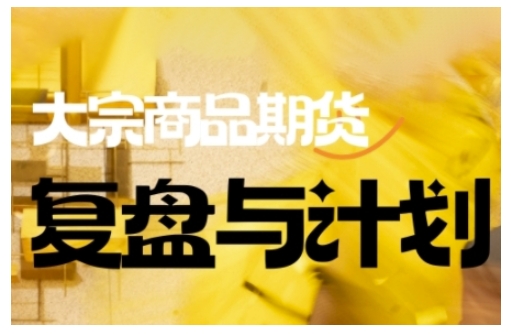 倍增计划·大宗商品期货复盘与计划，掌握在复杂多变的市场中做出明智的交易决策(更新9月)-保成圈-山云人力,分享创业咨询_最新网络项目资源