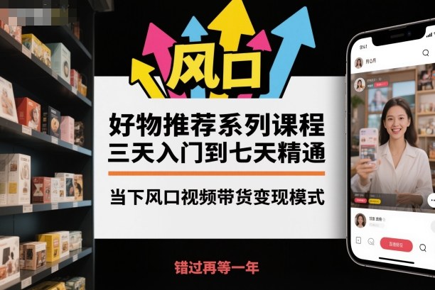 好物推荐系列课程，三天入门到七天精通，当下风口视频带货变现模式-保成圈-山云人力,分享创业咨询_最新网络项目资源