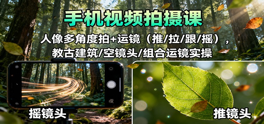 手机视频拍摄课：人像多角度拍+运镜(推/拉/跟/摇)，古建筑/空镜头/组合运镜实操-保成圈-山云人力,分享创业咨询_最新网络项目资源