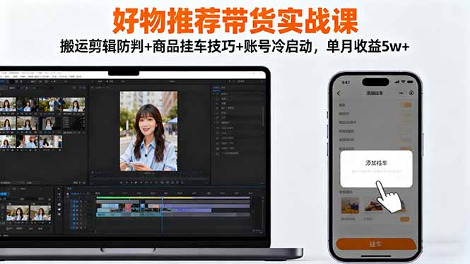 好物推荐带货实战课：搬运剪辑防判+商品挂车技巧+账号冷启动，单月收益5w+-保成圈-山云人力,分享创业咨询_最新网络项目资源
