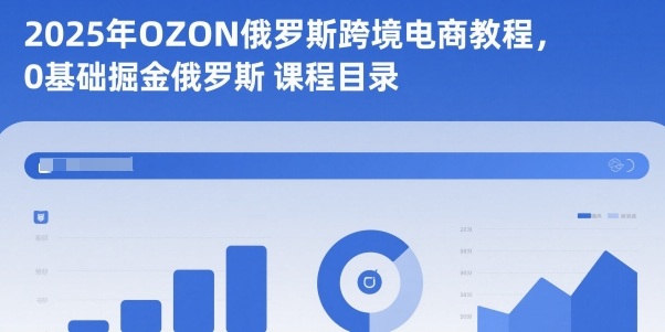 2025年OZON俄罗斯跨境电商教程，0基础掘金俄罗斯-保成圈-山云人力,分享创业咨询_最新网络项目资源