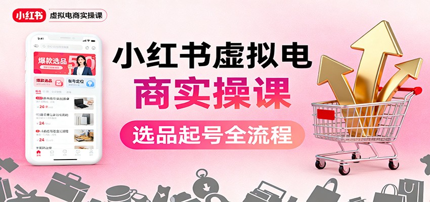 小红书虚拟电商实操课：选品起号+AI 内容创作+店铺运营+引流私域+自动化发笔记-保成圈-山云人力,分享创业咨询_最新网络项目资源