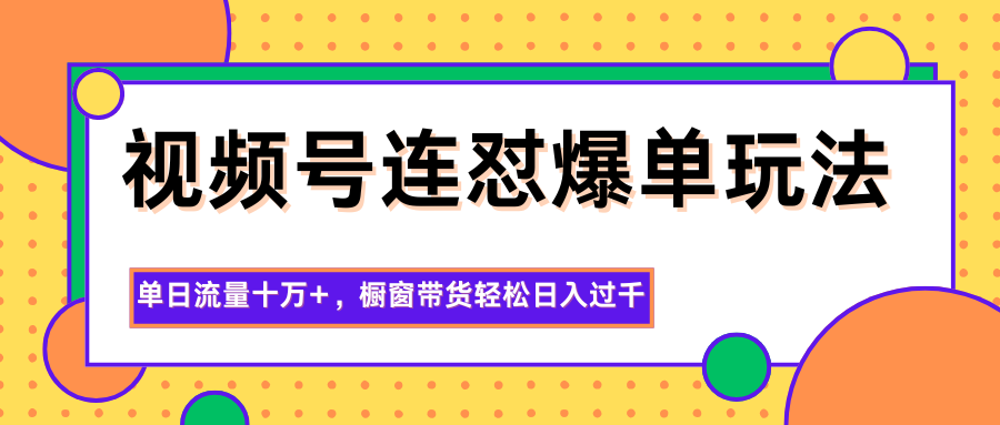 视频号连怼爆单玩法，单日流量十万+，橱窗带货轻松日入过千-保成圈-山云人力,分享创业咨询_最新网络项目资源