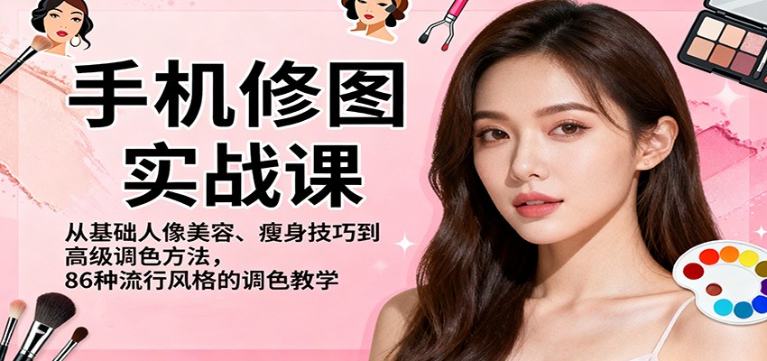 手机修图实战课，从基础人像美容、瘦身技巧到高级调色方法，86种流行风格的调色教学-保成圈-山云人力,分享创业咨询_最新网络项目资源