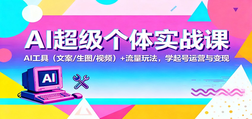 AI超级个体实战课：AI 工具(文案/生图/视频)+ 流量玩法，学起号运营与变现-保成圈-山云人力,分享创业咨询_最新网络项目资源