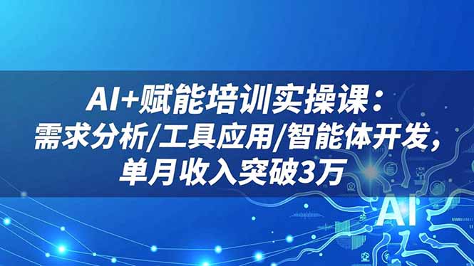 AI+赋能培训实操课：需求分析/工具应用/智能体开发，单月收入突破3万-保成圈-山云人力,分享创业咨询_最新网络项目资源