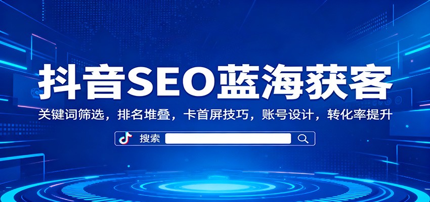 抖音SEO蓝海获客：关键词筛选，排名堆叠，卡首屏技巧，账号设计，转化率提升-保成圈-山云人力,分享创业咨询_最新网络项目资源