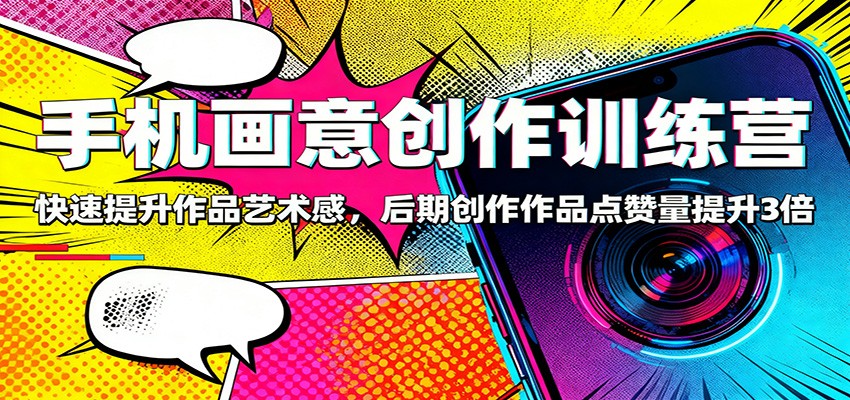 手机画意创作训练营：快速提升作品艺术感，后期创作作品点赞量提升3倍-保成圈-山云人力,分享创业咨询_最新网络项目资源