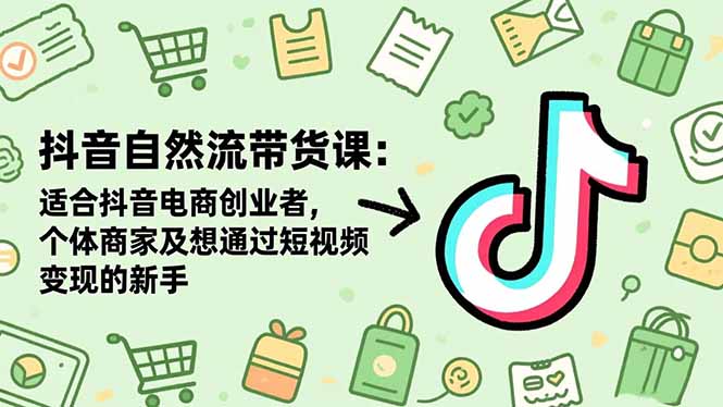 抖音自然流带货课：适合抖音电商创业者,个体商家及想通过短视频变现的新手-保成圈-山云人力,分享创业咨询_最新网络项目资源