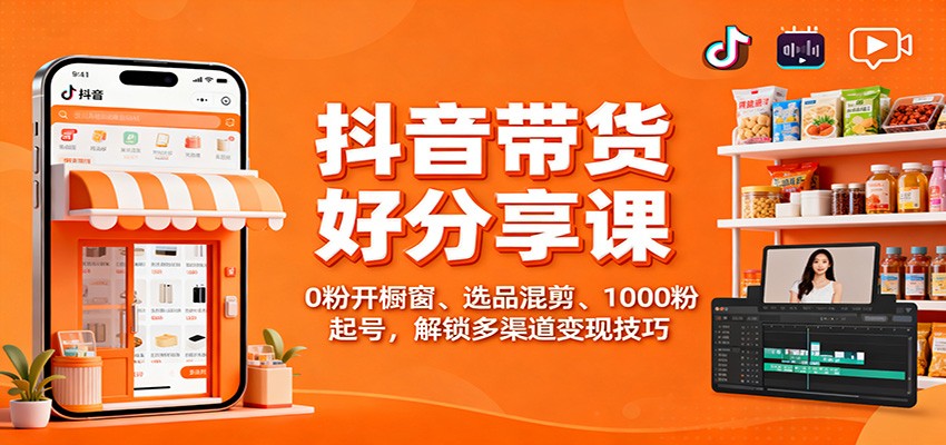 抖音带货好物分享课：0粉开橱窗、选品混剪、1000粉起号，解锁多渠道变现技巧-保成圈-山云人力,分享创业咨询_最新网络项目资源