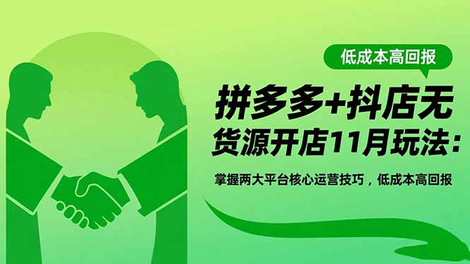 拼多多+抖店无货源开店11月玩法：掌握两大平台核心运营技巧，低成本高回报-保成圈-山云人力,分享创业咨询_最新网络项目资源