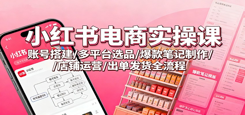 小红书电商实操课：账号搭建/多平台选品/爆款笔记制作/店铺运营/出单发货全流程-保成圈-山云人力,分享创业咨询_最新网络项目资源
