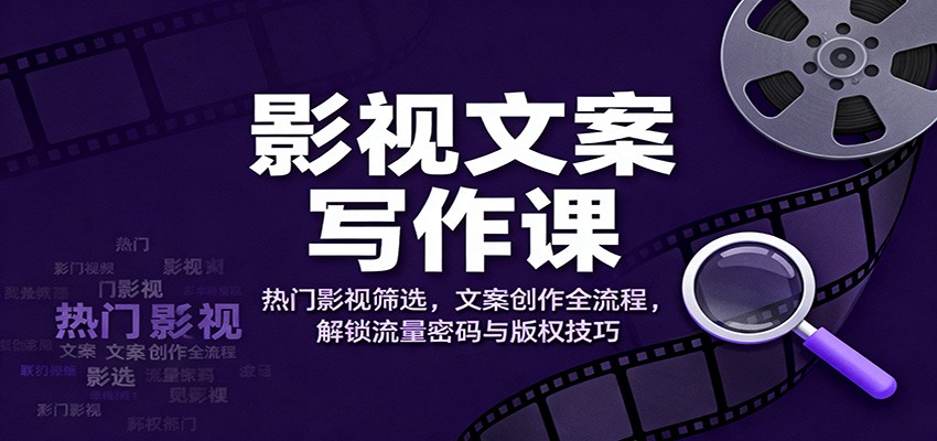 影视文案写作课：热门影视筛选，文案创作全流程，解锁流量密码与版权技巧-保成圈-山云人力,分享创业咨询_最新网络项目资源