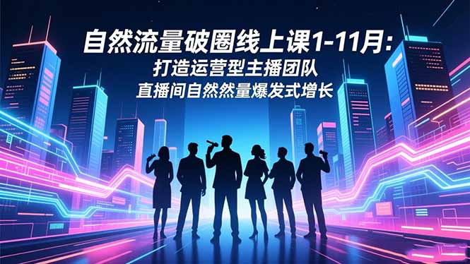 自然流量破圈线上课1-11月：打造运营型主播团队 直播间自然流量爆发式增长-保成圈-山云人力,分享创业咨询_最新网络项目资源