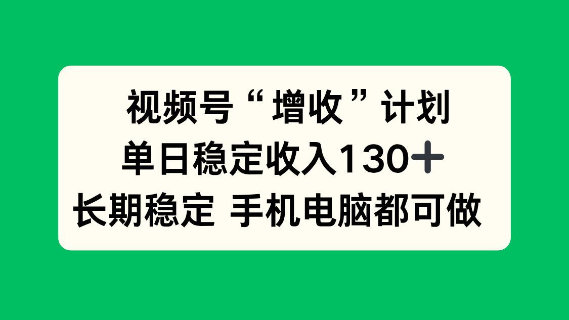 视频号“增收”计划，单日稳定收入130十，长期稳定 手机电脑都可做！-保成圈-山云人力,分享创业咨询_最新网络项目资源