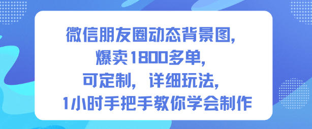 微信朋友圈动态背景图，爆卖1800多单，可定制，详细的玩法，1小时手把手教你学会制作【第一期】-保成圈-山云人力,分享创业咨询_最新网络项目资源
