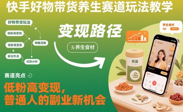 快手好物带货养生赛道玩法教学，低粉高变现，普通人的副业新机会-保成圈-山云人力,分享创业咨询_最新网络项目资源