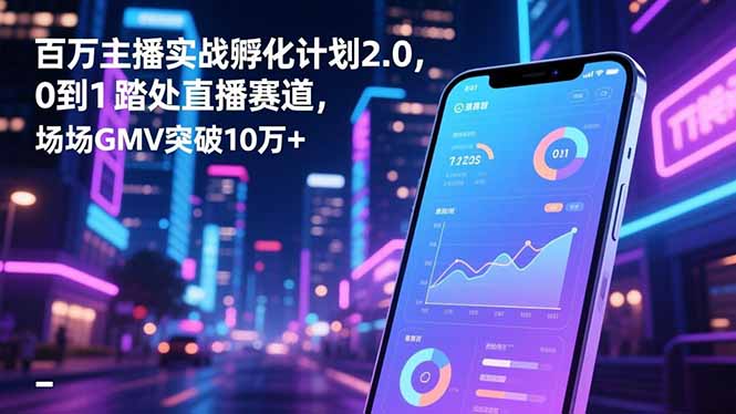 百万主播实战孵化计划2.0，0到1踏入直播赛道，场均GMV突破10万+-保成圈-山云人力,分享创业咨询_最新网络项目资源
