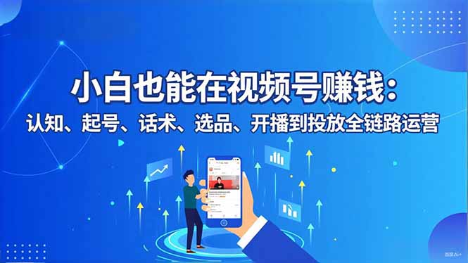 小白也能在视频号赚钱：认知、起号、话术、选品、开播到投放全链路运营-保成圈-山云人力,分享创业咨询_最新网络项目资源