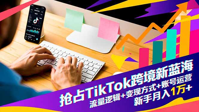 抢占TikTok跨境新蓝海：流量逻辑+变现方式+账号运营，新手月入1万+-保成圈-山云人力,分享创业咨询_最新网络项目资源