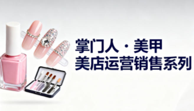 美甲店运营销售系列，助力美甲店老板及从业者提升运营、销售与管理能力-保成圈-山云人力,分享创业咨询_最新网络项目资源