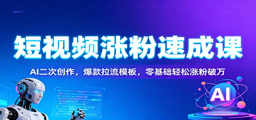 短视频涨粉速成课：AI二次创作，爆款拉流模板，零基础轻松涨粉破万-保成圈-山云人力,分享创业咨询_最新网络项目资源