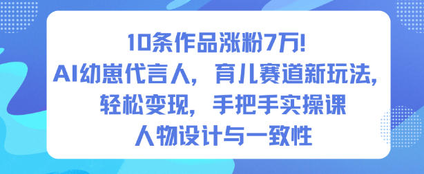 10条作品涨粉7W！AI幼崽代言人，育儿赛道新玩法，轻松变现，手把手实操课-保成圈-山云人力,分享创业咨询_最新网络项目资源