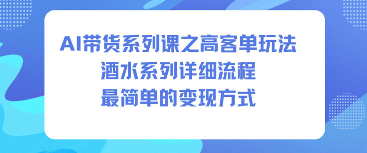 AI带货系列课之高客单玩法，酒水系列，详细流程，最简单的变现方式-保成圈-山云人力,分享创业咨询_最新网络项目资源